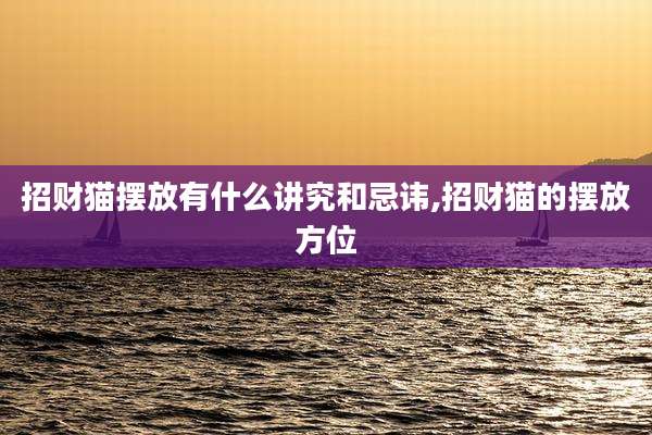 招财猫摆放有什么讲究和忌讳,招财猫的摆放方位