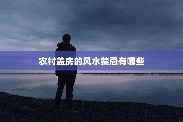 农村盖房的风水禁忌有哪些