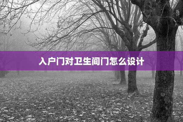 入户门对卫生间门怎么设计