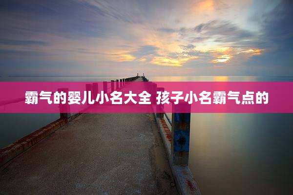 霸气的婴儿小名大全 孩子小名霸气点的