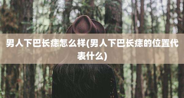 男人下巴长痣怎么样(男人下巴长痣的位置代表什么)