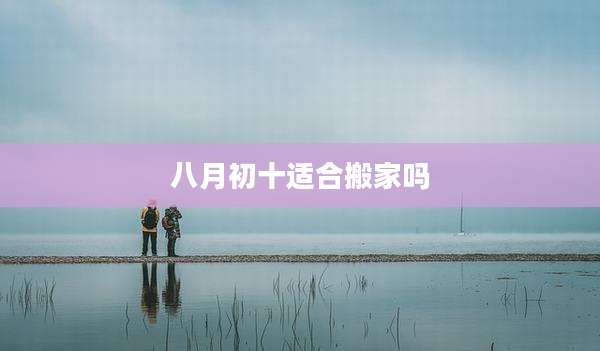 八月初十适合搬家吗