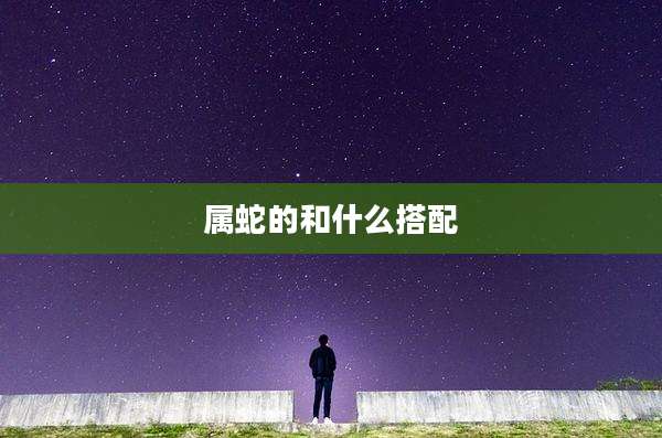 属蛇的和什么搭配