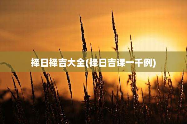 择日择吉大全(择日吉课一千例)