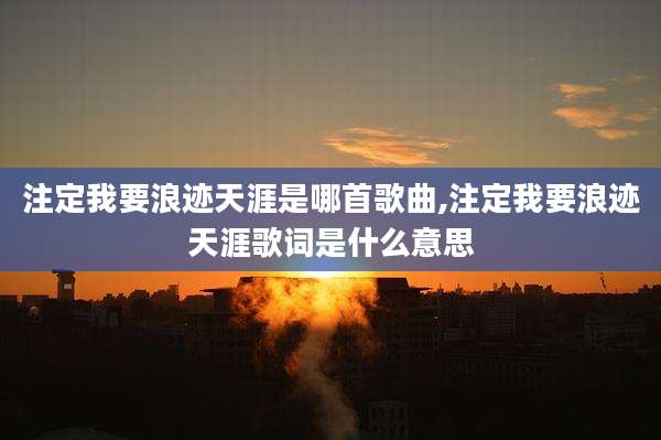 注定我要浪迹天涯是哪首歌曲,注定我要浪迹天涯歌词是什么意思