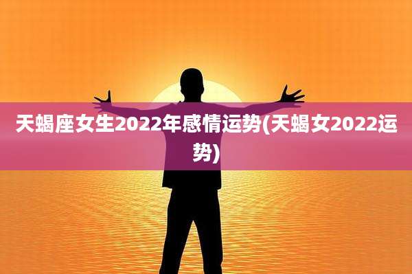天蝎座女生2022年感情运势(天蝎女2022运势)