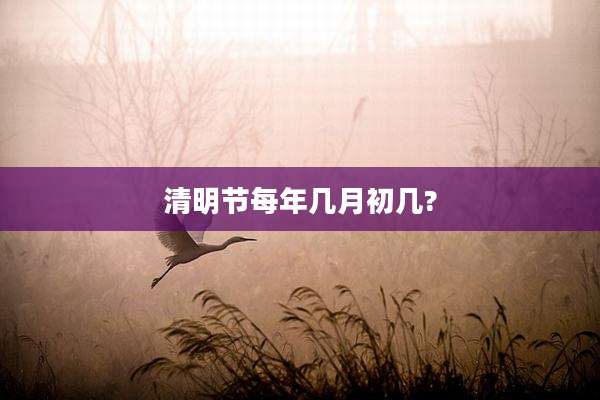 清明节每年几月初几?