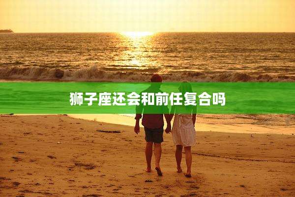 狮子座还会和前任复合吗