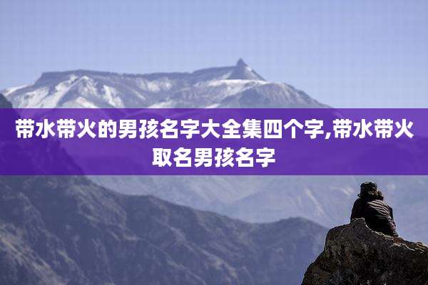 带水带火的男孩名字大全集四个字,带水带火取名男孩名字