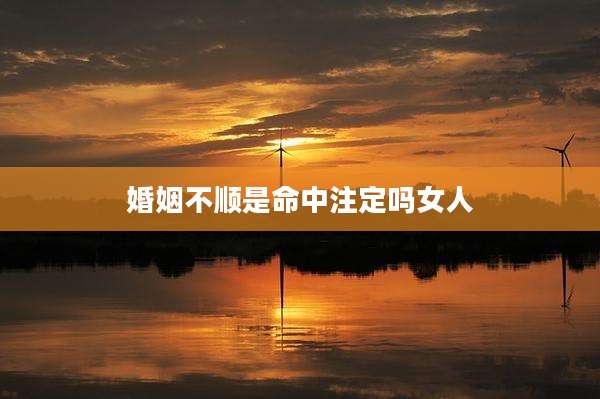 婚姻不顺是命中注定吗女人
