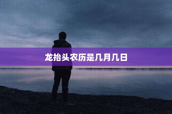 龙抬头农历是几月几日