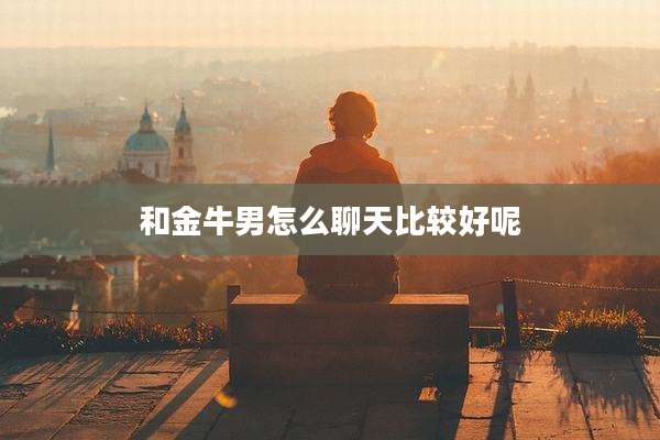 和金牛男怎么聊天比较好呢