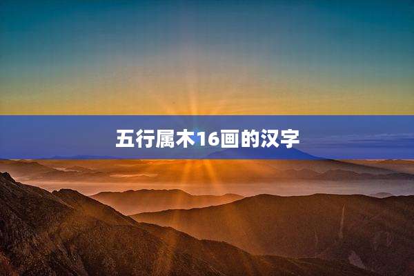 五行属木16画的汉字