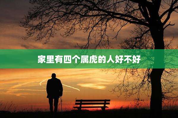 家里有四个属虎的人好不好
