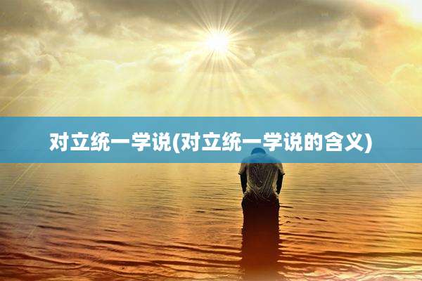 对立统一学说(对立统一学说的含义)