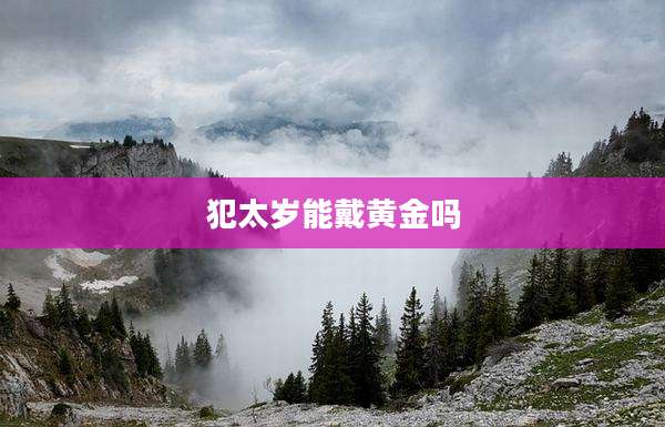 犯太岁能戴黄金吗