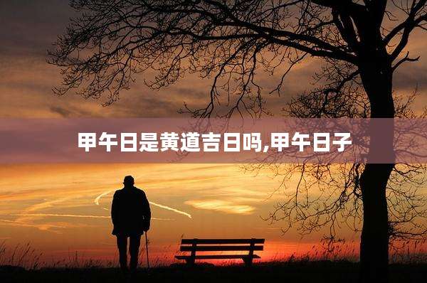 甲午日是黄道吉日吗,甲午日子