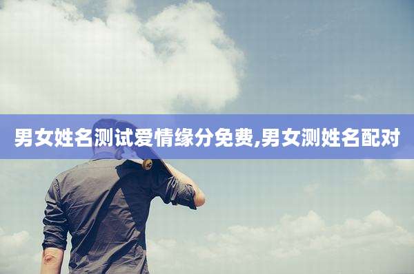 男女姓名测试爱情缘分免费,男女测姓名配对