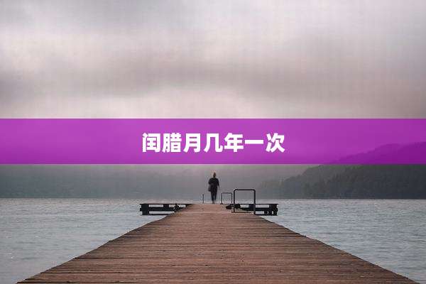 闰腊月几年一次