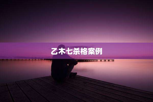 乙木七杀格案例
