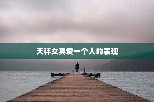 天秤女真爱一个人的表现