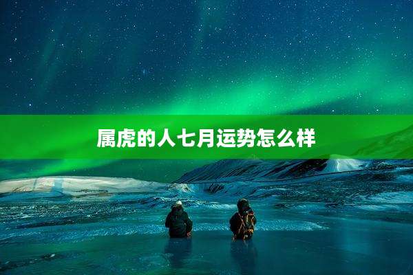 属虎的人七月运势怎么样