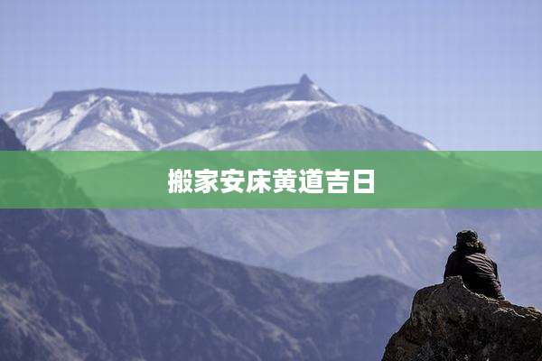 搬家安床黄道吉日