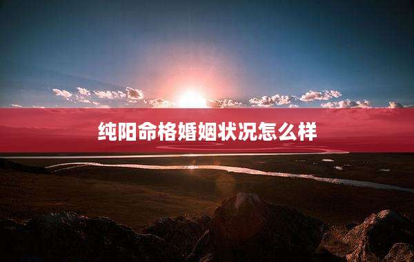 纯阳命格婚姻状况怎么样