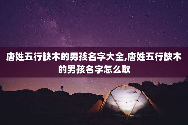 唐姓五行缺木的男孩名字大全,唐姓五行缺木的男孩名字怎么取