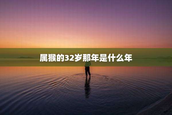 属猴的32岁那年是什么年