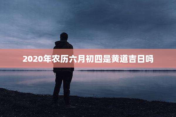 2020年农历六月初四是黄道吉日吗