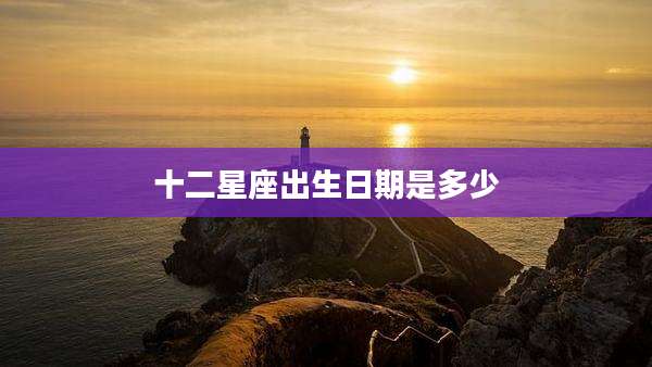 十二星座出生日期是多少