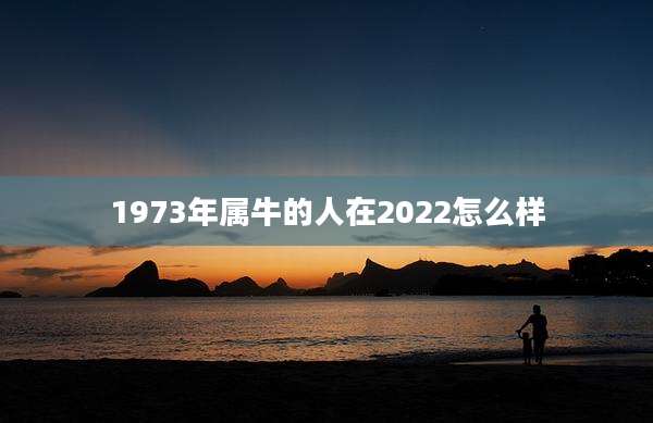 1973年属牛的人在2022怎么样