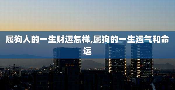 属狗人的一生财运怎样,属狗的一生运气和命运