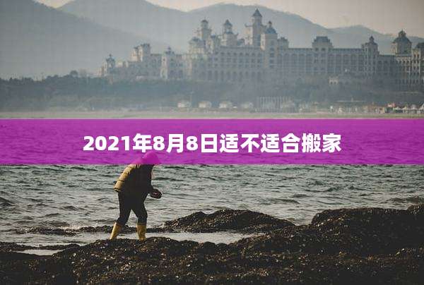 2021年8月8日适不适合搬家