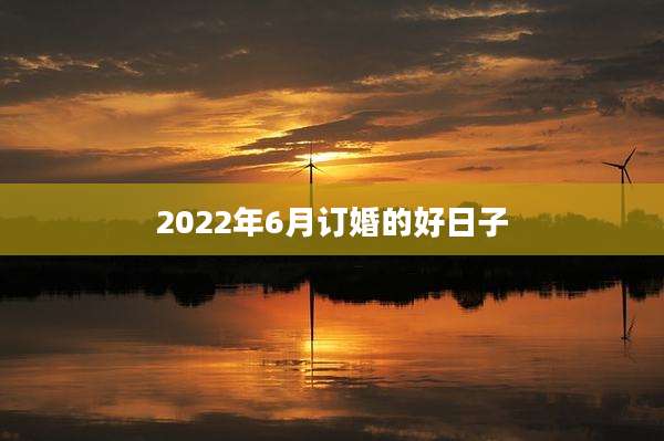 2022年6月订婚的好日子
