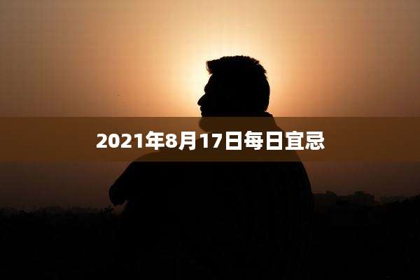 2021年8月17日每日宜忌