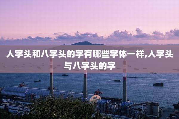 人字头和八字头的字有哪些字体一样,人字头与八字头的字