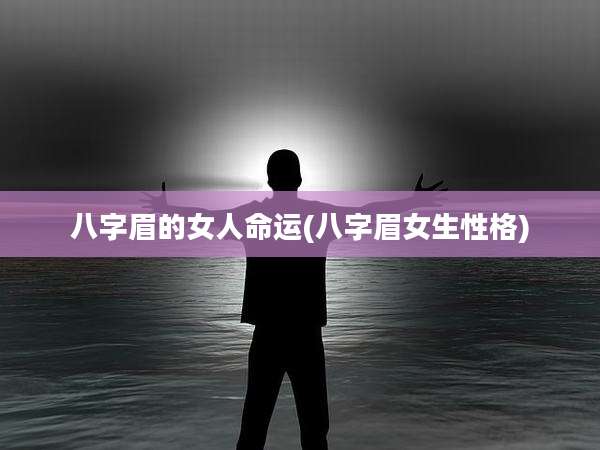 八字眉的女人命运(八字眉女生性格)