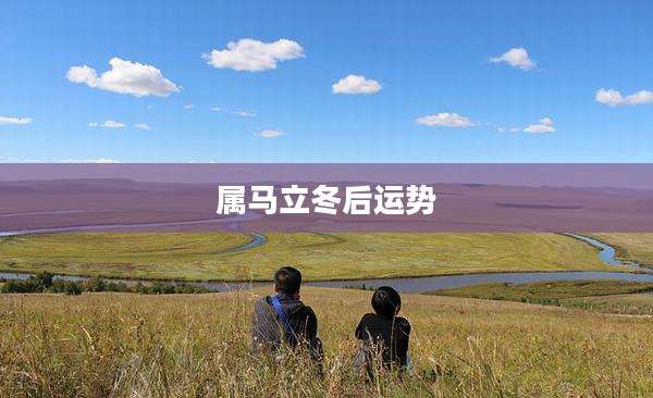 属马立冬后运势