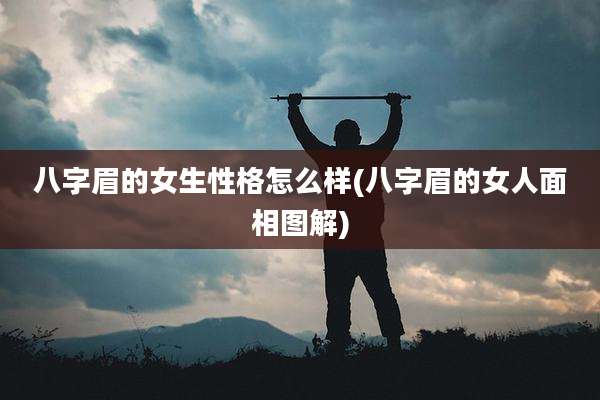 八字眉的女生性格怎么样(八字眉的女人面相图解)