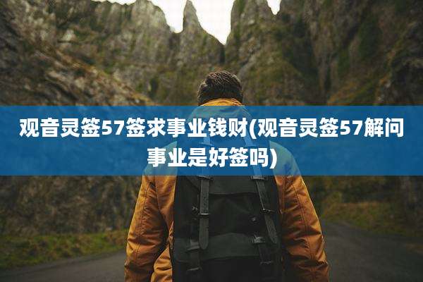 观音灵签57签求事业钱财(观音灵签57解问事业是好签吗)