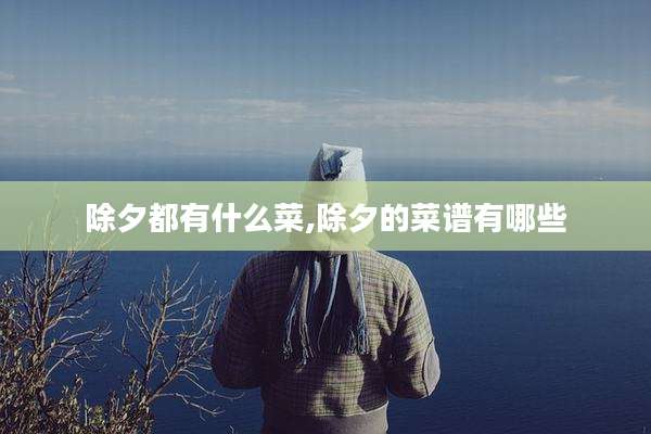 除夕都有什么菜,除夕的菜谱有哪些