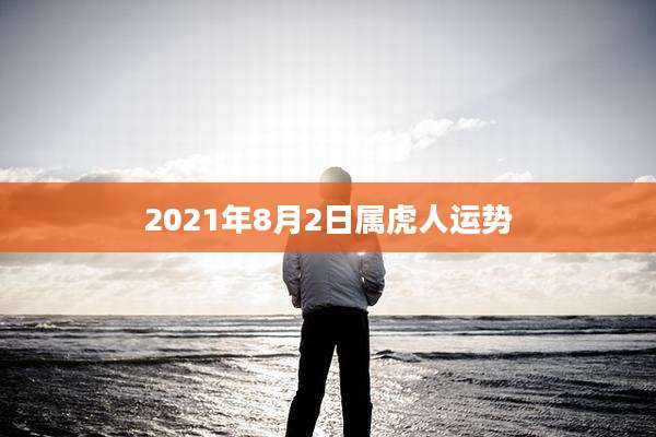 2021年8月2日属虎人运势