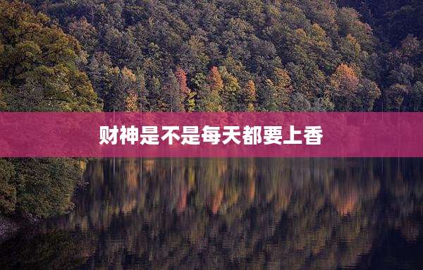 财神是不是每天都要上香