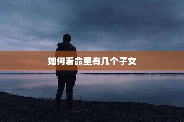 如何看命里有几个子女
