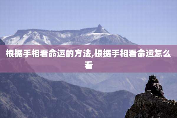 根据手相看命运的方法,根据手相看命运怎么看