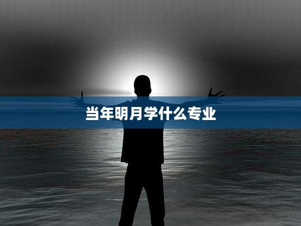 当年明月学什么专业