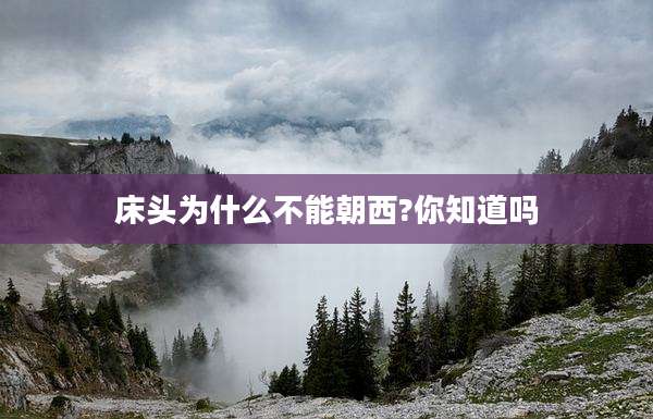 床头为什么不能朝西?你知道吗