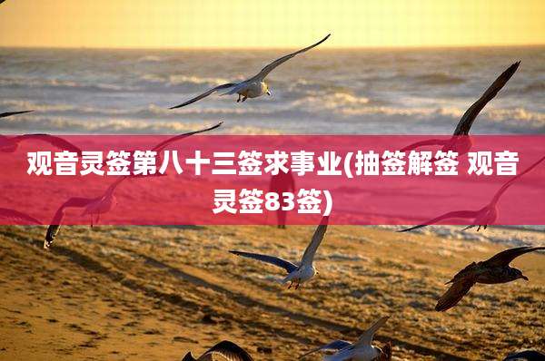 观音灵签第八十三签求事业(抽签解签 观音灵签83签)